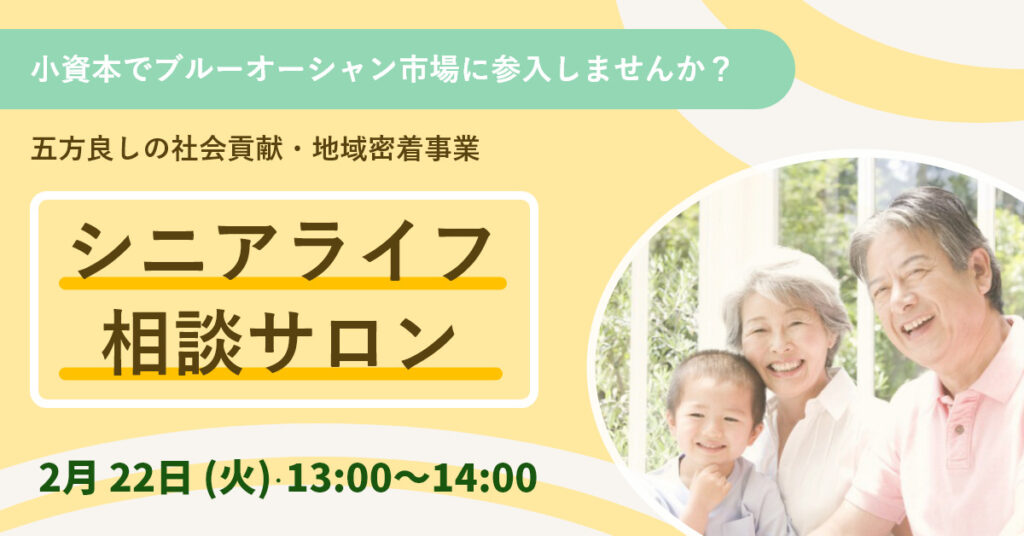 【2月22日(火)13時～】小資本で”ブルーオーシャン市場”に参入しませんか？ 五方良しの社会貢献・地域密着事業「シニアライフ相談サロン」
